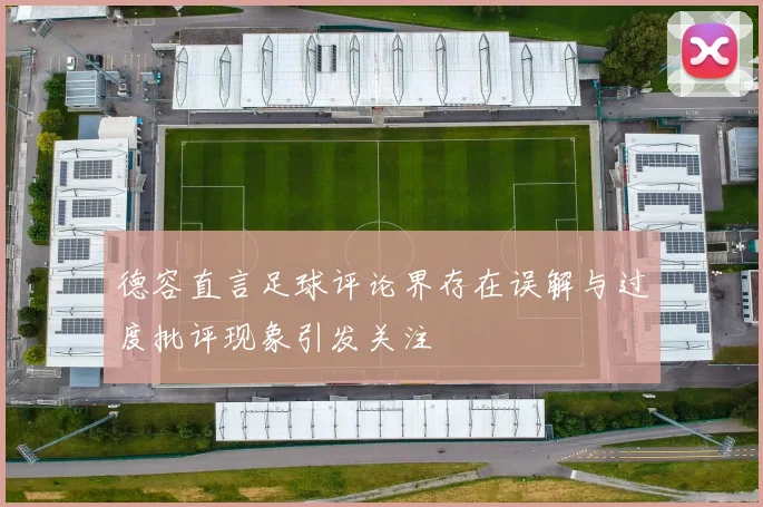 德容直言足球评论界存在误解与过度批评现象引发关注