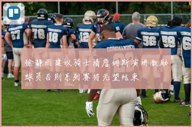 徐静雨建议骑士请詹姆斯演讲激励球员否则系列赛将无望结束