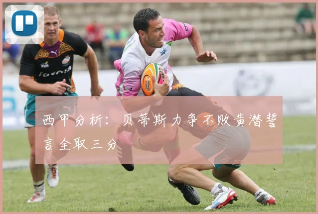 西甲分析：贝蒂斯力争不败黄潜誓言全取三分