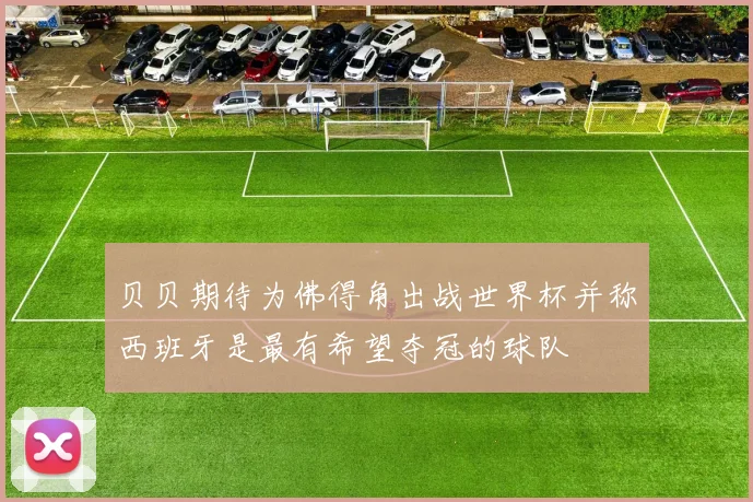 贝贝期待为佛得角出战世界杯并称西班牙是最有希望夺冠的球队