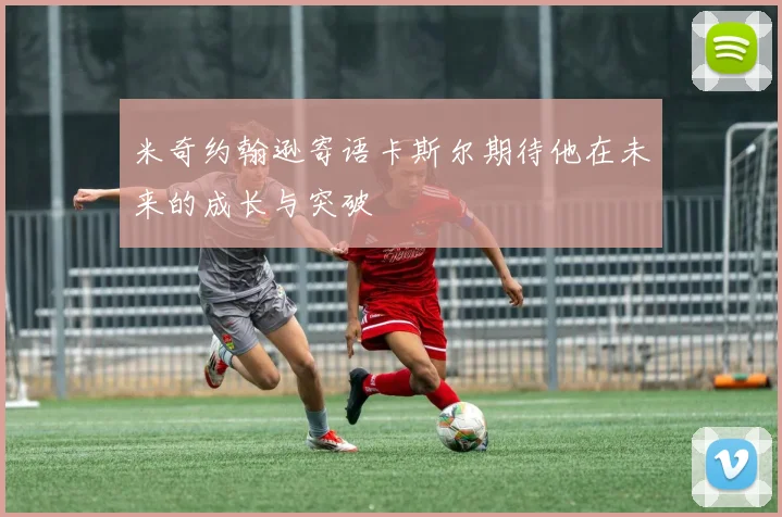 米奇约翰逊寄语卡斯尔期待他在未来的成长与突破