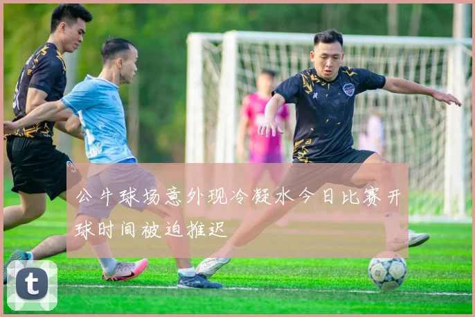 公牛球场意外现冷凝水今日比赛开球时间被迫推迟