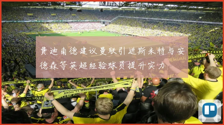费迪南德建议曼联引进斯米特与安德森等英超经验球员提升实力