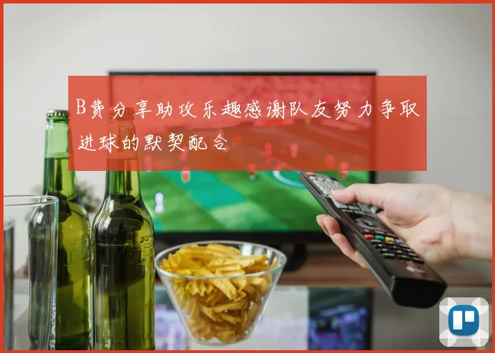B费分享助攻乐趣感谢队友努力争取进球的默契配合
