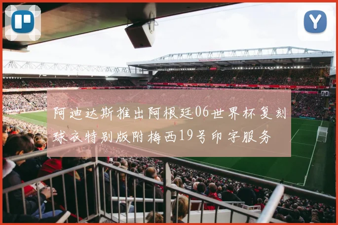 阿迪达斯推出阿根廷06世界杯复刻球衣特别版附梅西19号印字服务